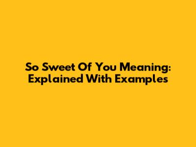 'So Sweet Of You' Meaning: Explained With Examples