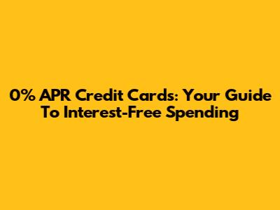 0% APR Credit Cards: Your Guide To Interest-Free Spending
