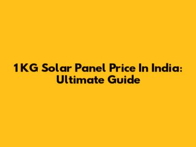 1 KG Solar Panel Price In India: Ultimate Guide