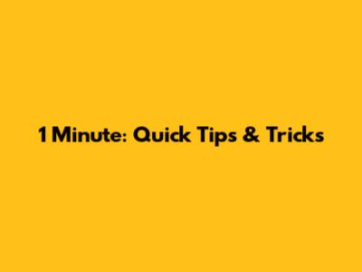 1 Minute: Quick Tips & Tricks