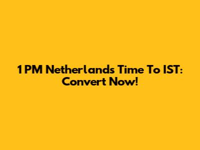 1 PM Netherlands Time To IST: Convert Now!