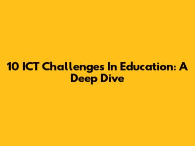 10 ICT Challenges In Education: A Deep Dive