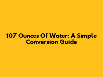 107 Ounces Of Water: A Simple Conversion Guide