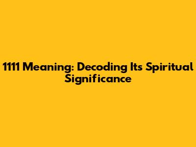 1111 Meaning: Decoding Its Spiritual Significance