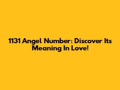 1131 Angel Number: Discover Its Meaning In Love!