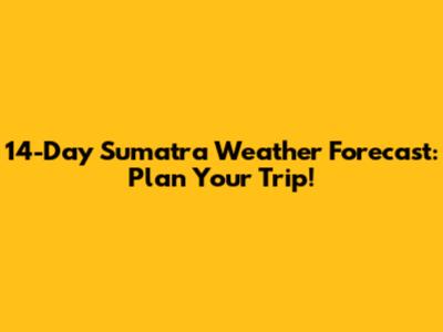 14-Day Sumatra Weather Forecast: Plan Your Trip!