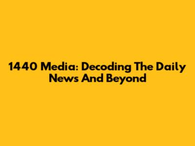 1440 Media: Decoding The Daily News And Beyond