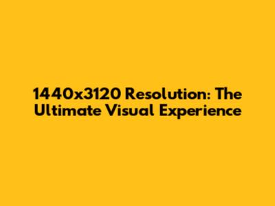 1440x3120 Resolution: The Ultimate Visual Experience