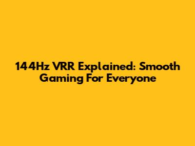 144Hz VRR Explained: Smooth Gaming For Everyone