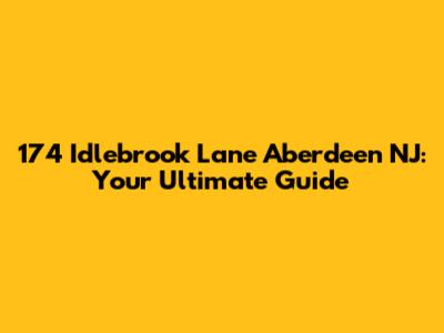 174 Idlebrook Lane Aberdeen NJ: Your Ultimate Guide