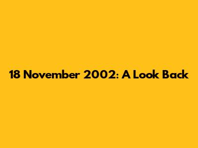 18 November 2002: A Look Back