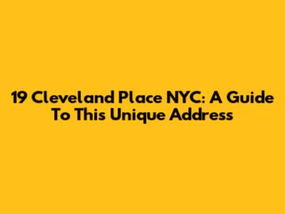 19 Cleveland Place NYC: A Guide To This Unique Address