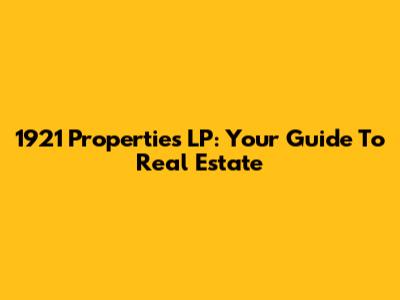 1921 Properties LP: Your Guide To Real Estate