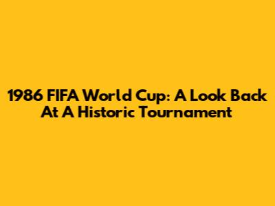 1986 FIFA World Cup: A Look Back At A Historic Tournament