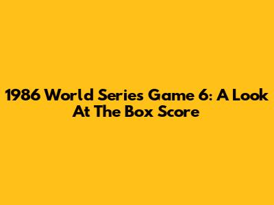 1986 World Series Game 6: A Look At The Box Score