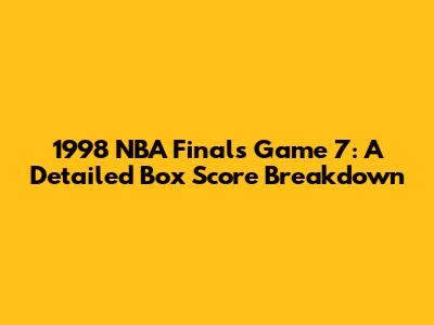 1998 NBA Finals Game 7: A Detailed Box Score Breakdown
