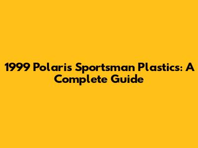 1999 Polaris Sportsman Plastics: A Complete Guide