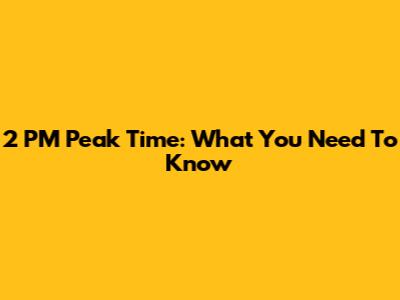 2 PM Peak Time: What You Need To Know