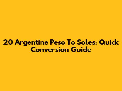 20 Argentine Peso To Soles: Quick Conversion Guide