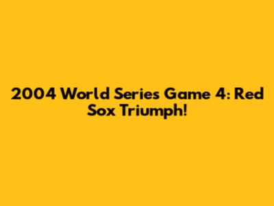2004 World Series Game 4: Red Sox Triumph!
