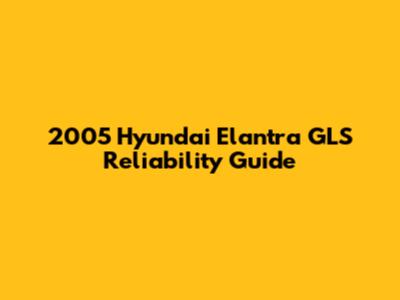 2005 Hyundai Elantra GLS Reliability Guide