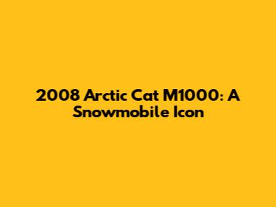 2008 Arctic Cat M1000: A Snowmobile Icon