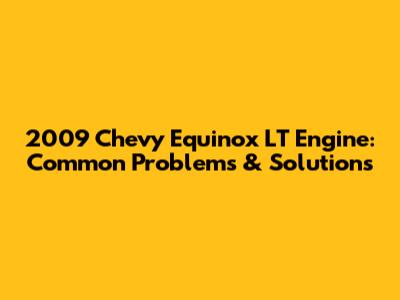 2009 Chevy Equinox LT Engine: Common Problems & Solutions