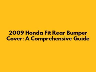 2009 Honda Fit Rear Bumper Cover: A Comprehensive Guide