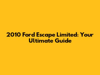2010 Ford Escape Limited: Your Ultimate Guide