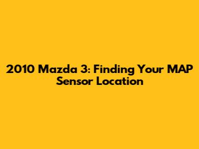 2010 Mazda 3: Finding Your MAP Sensor Location