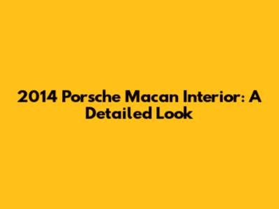 2014 Porsche Macan Interior: A Detailed Look