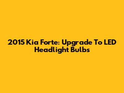 2015 Kia Forte: Upgrade To LED Headlight Bulbs