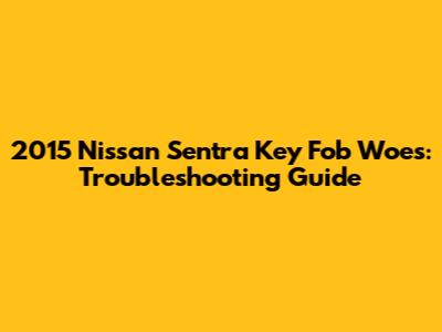 2015 Nissan Sentra Key Fob Woes: Troubleshooting Guide