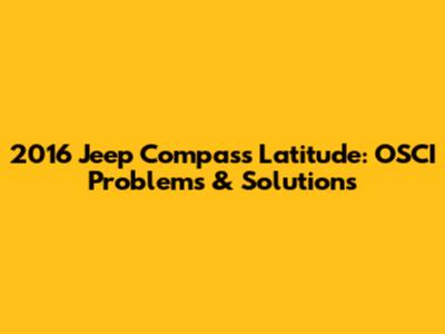 2016 Jeep Compass Latitude: OSCI Problems & Solutions