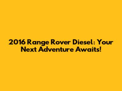 2016 Range Rover Diesel: Your Next Adventure Awaits!