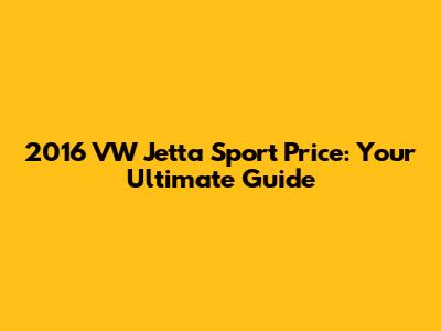 2016 VW Jetta Sport Price: Your Ultimate Guide