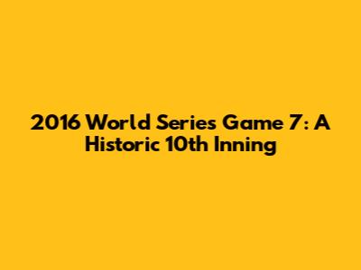 2016 World Series Game 7: A Historic 10th Inning