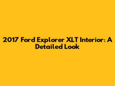 2017 Ford Explorer XLT Interior: A Detailed Look