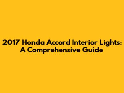 2017 Honda Accord Interior Lights: A Comprehensive Guide