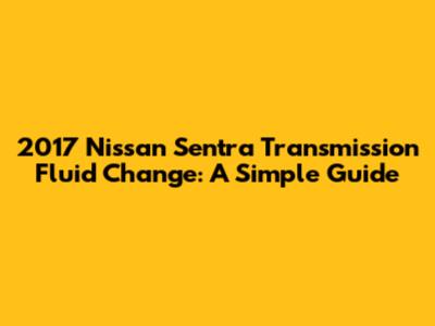 2017 Nissan Sentra Transmission Fluid Change: A Simple Guide