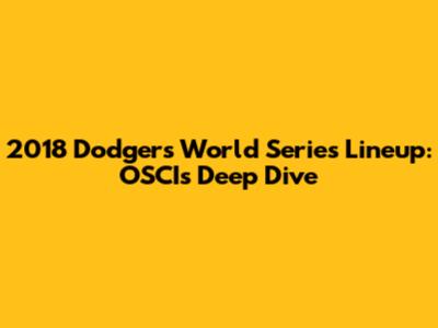 2018 Dodgers World Series Lineup: OSCI's Deep Dive