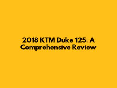 2018 KTM Duke 125: A Comprehensive Review