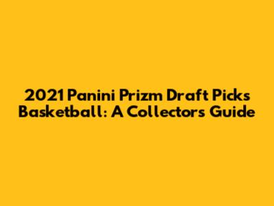 2021 Panini Prizm Draft Picks Basketball: A Collector's Guide