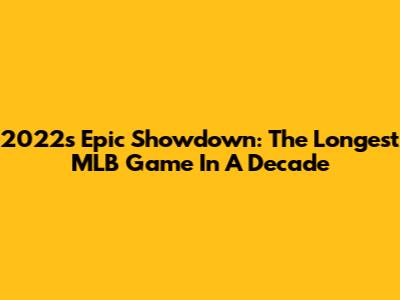 2022's Epic Showdown: The Longest MLB Game In A Decade