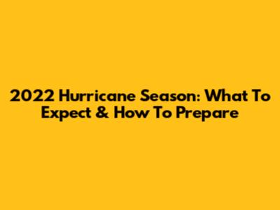 2022 Hurricane Season: What To Expect & How To Prepare