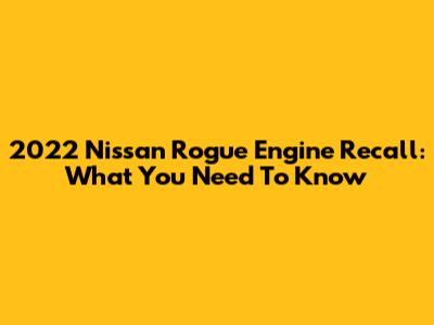 2022 Nissan Rogue Engine Recall: What You Need To Know