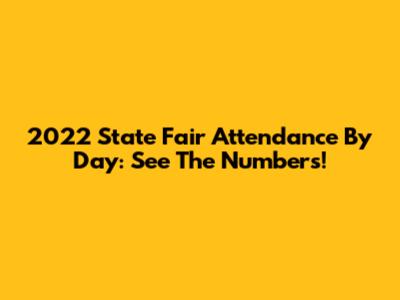 2022 State Fair Attendance By Day: See The Numbers!