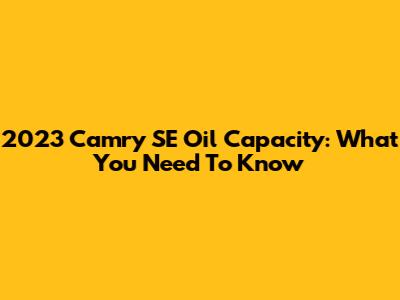 2023 Camry SE Oil Capacity: What You Need To Know