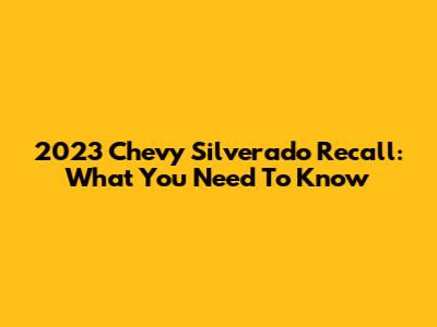 2023 Chevy Silverado Recall: What You Need To Know