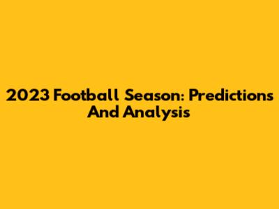 2023 Football Season: Predictions And Analysis